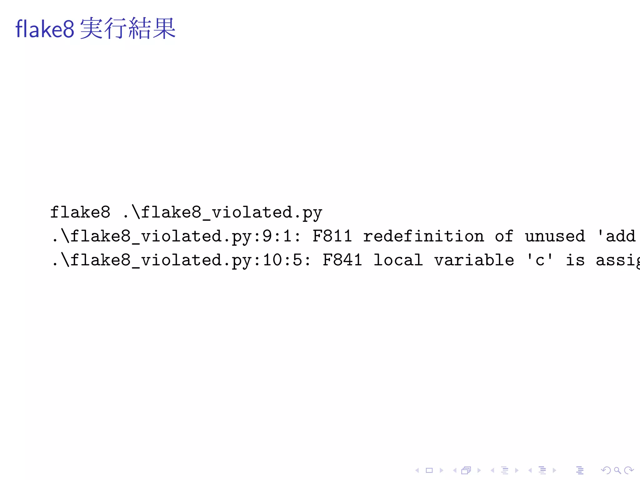 flake8 実行結果
flake8 .flake8_violated.py
.flake8_violated.py:9:1: F811 redefinition of unused 'add'
.flake8_violated.py:10:5: F841 local variable 'c' is assig
 