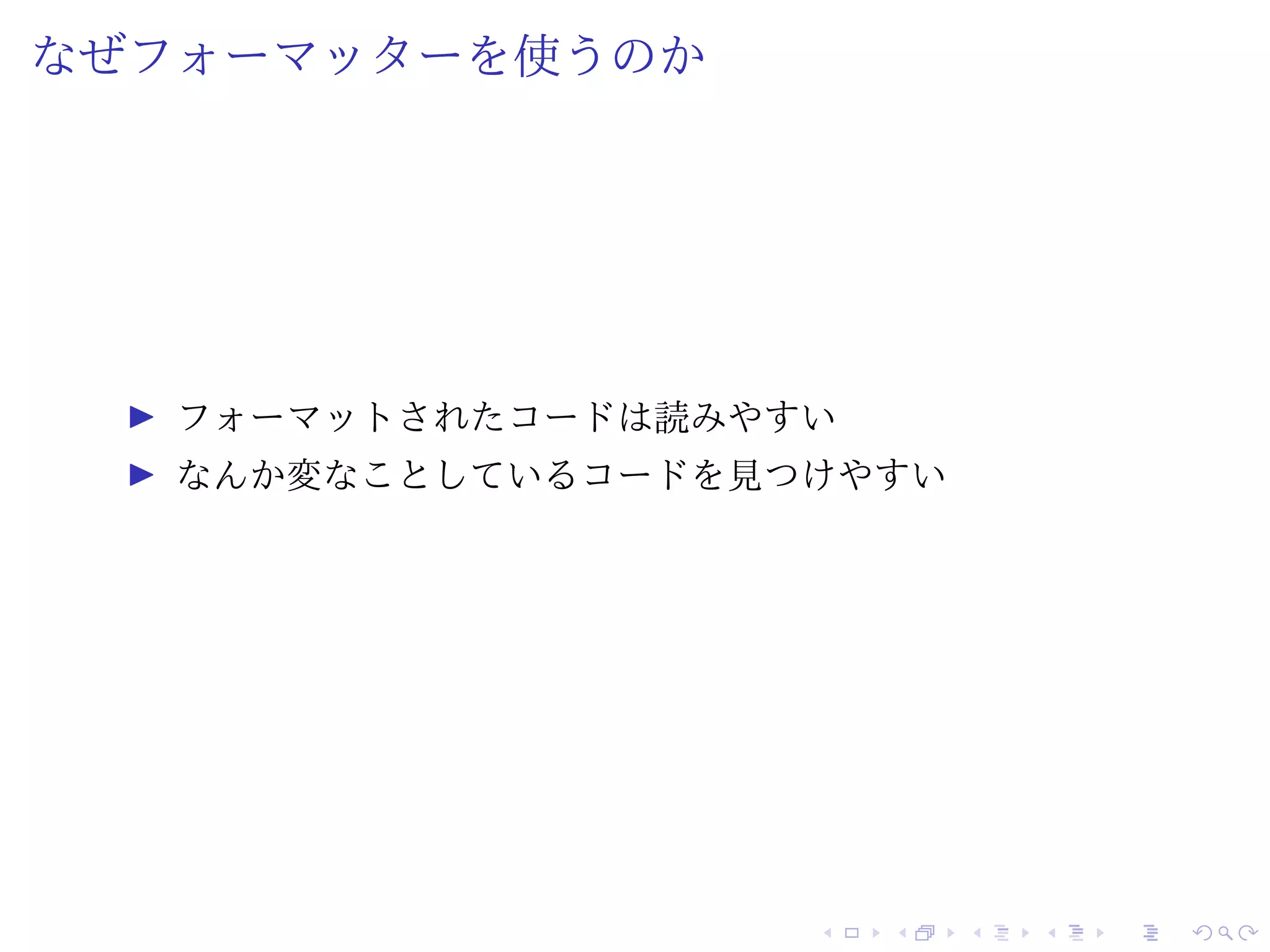 なぜフォーマッターを使うのか
フォーマットされたコードは読みやすい
なんか変なことしているコードを見つけやすい
 