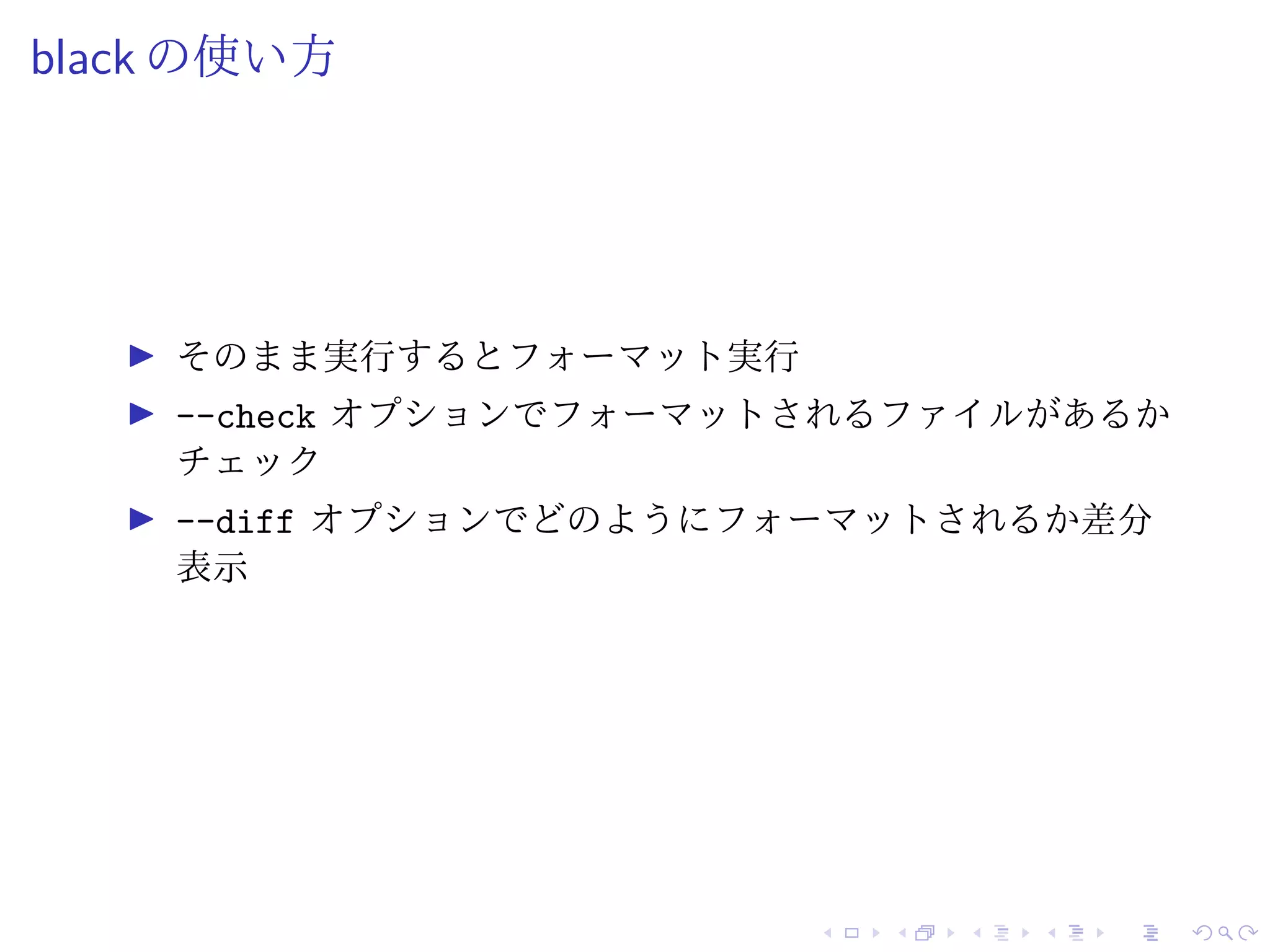 black の使い方
そのまま実行するとフォーマット実行
--check オプションでフォーマットされるファイルがあるか
チェック
--diff オプションでどのようにフォーマットされるか差分
表示
 