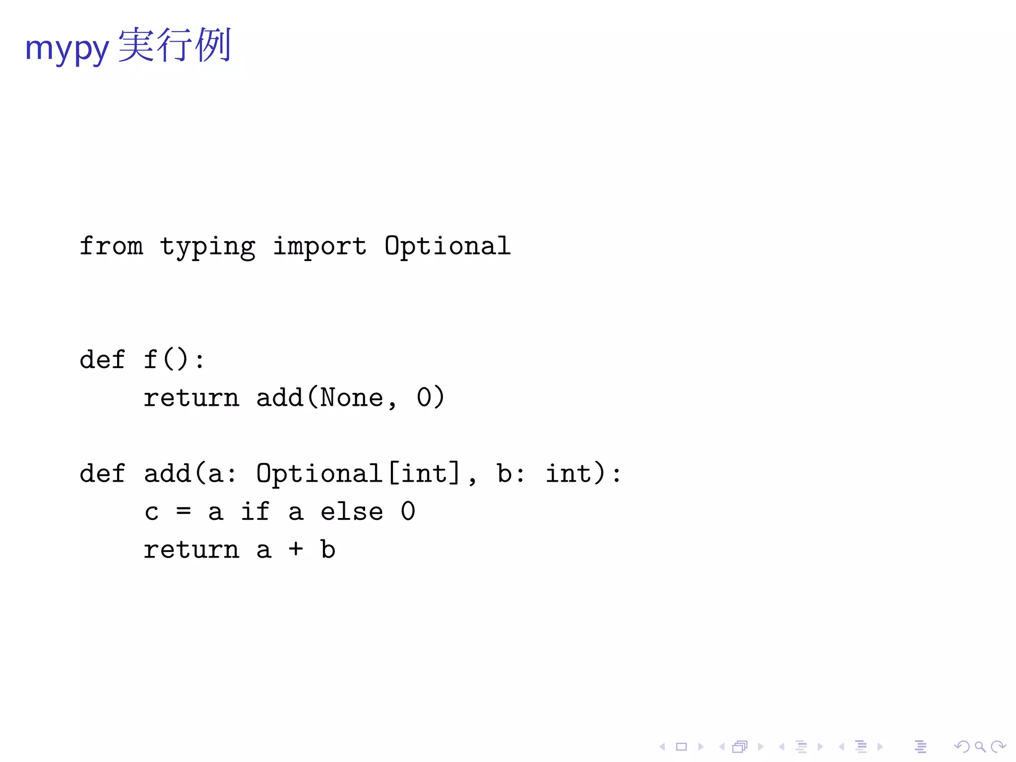mypy 実行例
from typing import Optional
def f():
return add(None, 0)
def add(a: Optional[int], b: int):
c = a if a else 0
return a + b
 