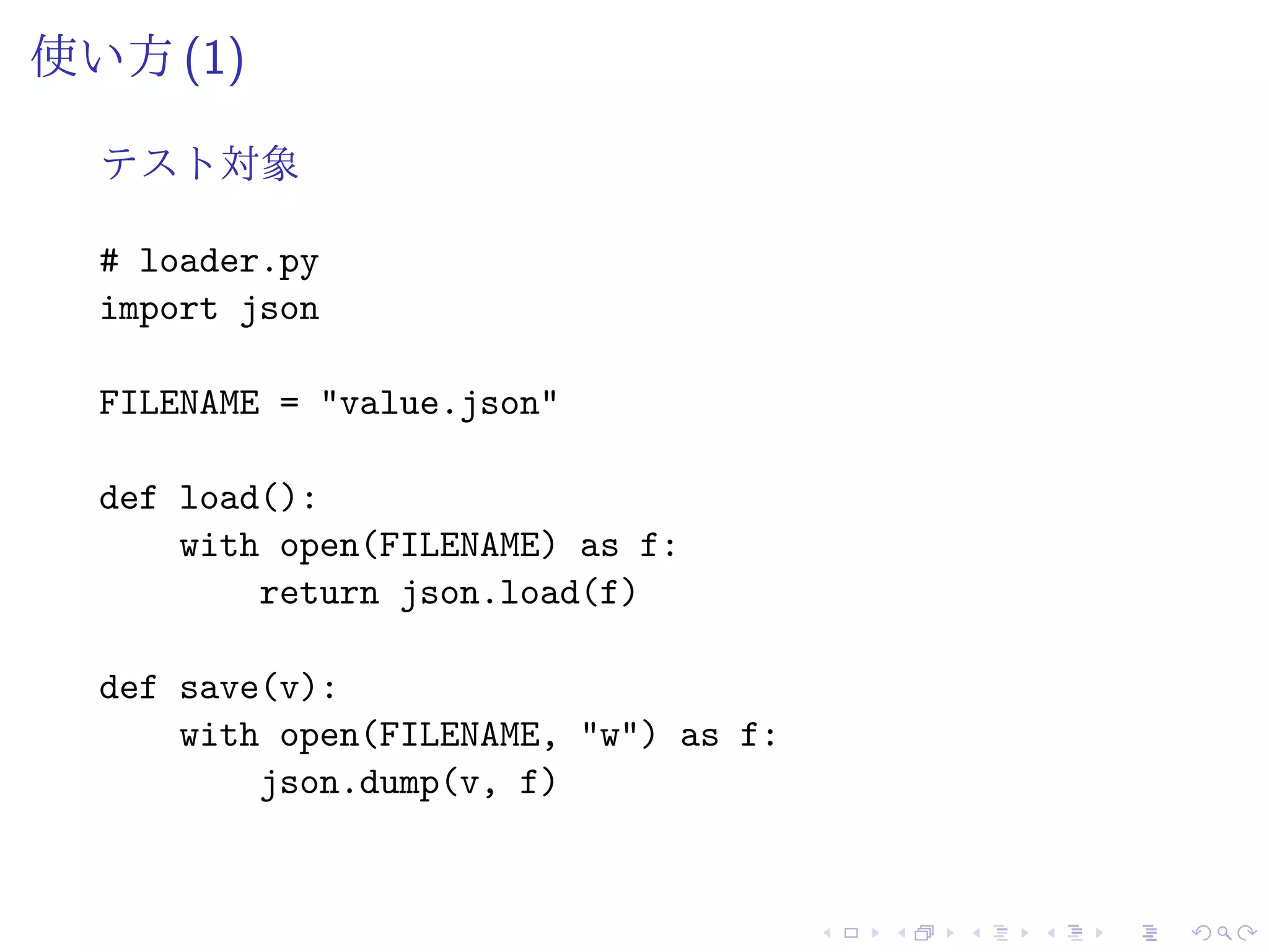 使い方 (1)
テスト対象
# loader.py
import json
FILENAME = "value.json"
def load():
with open(FILENAME) as f:
return json.load(f)
def save(v):
with open(FILENAME, "w") as f:
json.dump(v, f)
 
