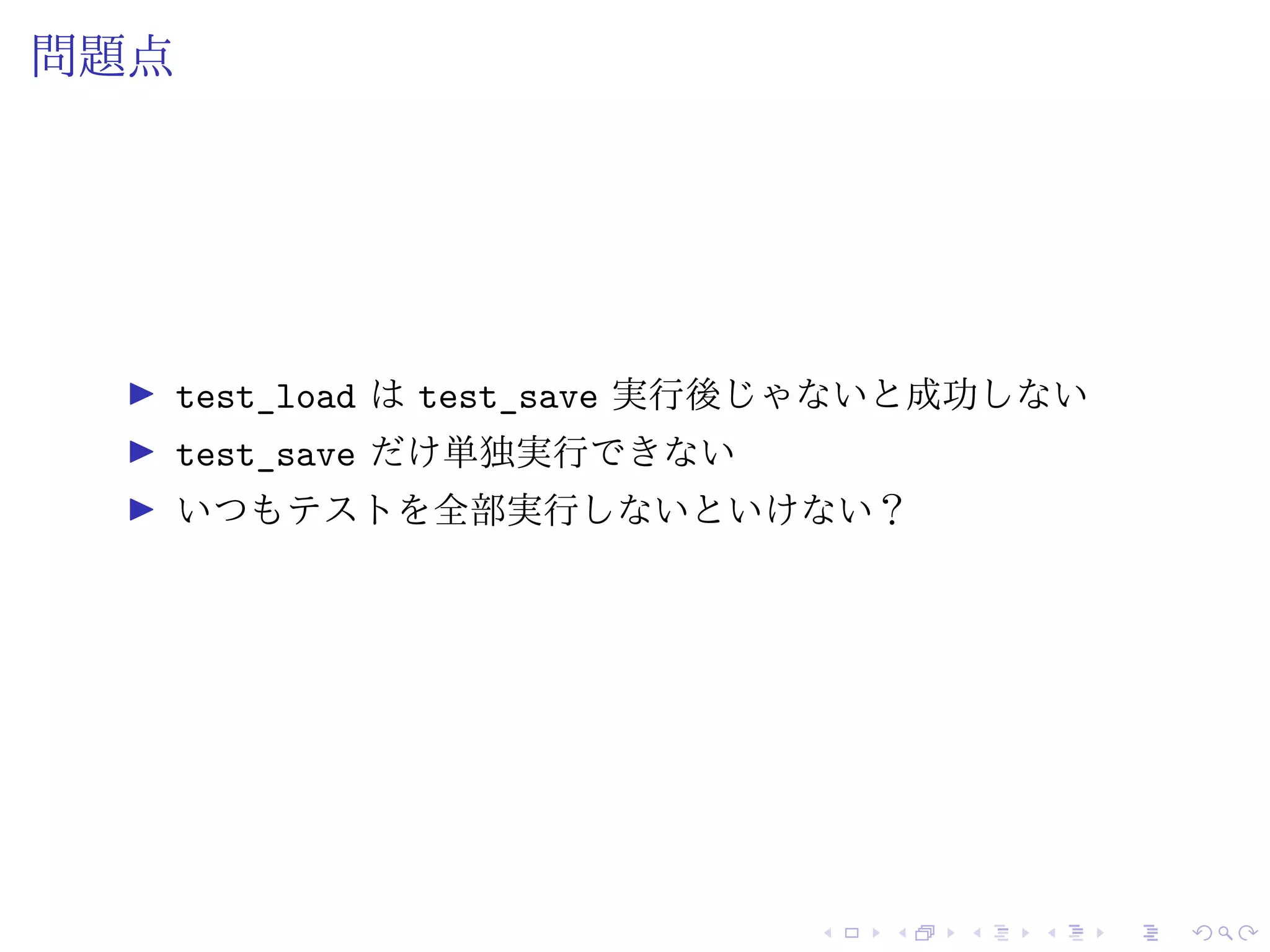 問題点
test_load は test_save 実行後じゃないと成功しない
test_save だけ単独実行できない
いつもテストを全部実行しないといけない？
 