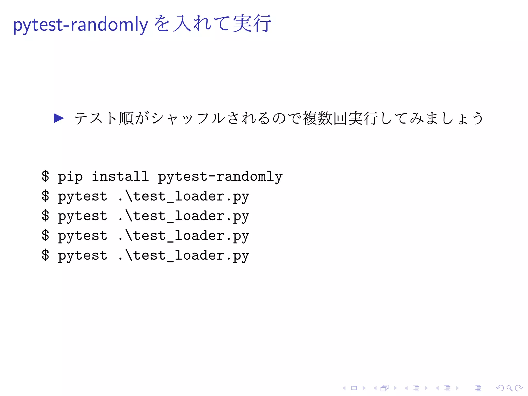 pytest-randomly を入れて実行
テスト順がシャッフルされるので複数回実行してみましょう
$ pip install pytest-randomly
$ pytest .test_loader.py
$ pytest .test_loader.py
$ pytest .test_loader.py
$ pytest .test_loader.py
 