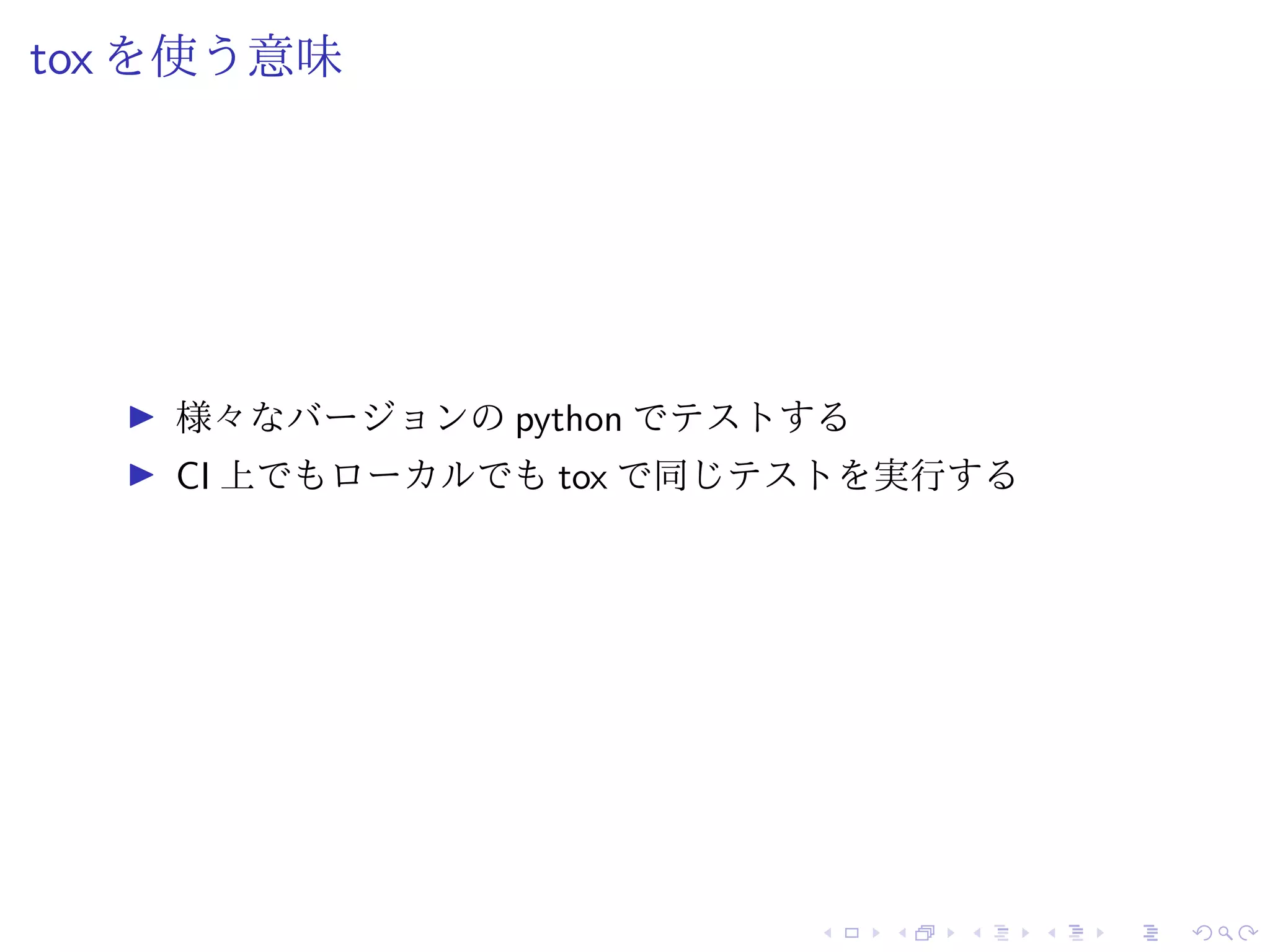 tox を使う意味
様々なバージョンの python でテストする
CI 上でもローカルでも tox で同じテストを実行する
 