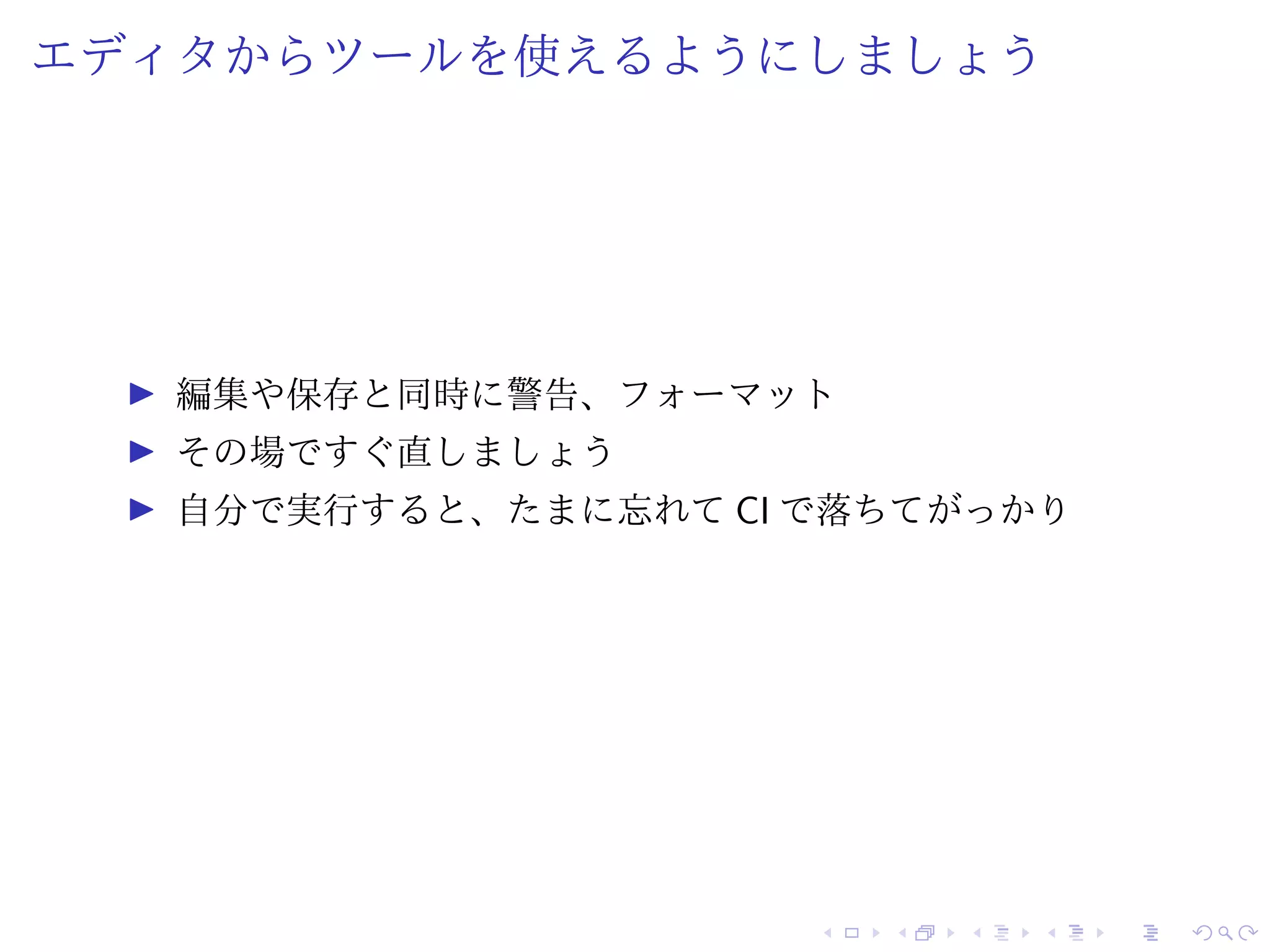 エディタからツールを使えるようにしましょう
編集や保存と同時に警告、フォーマット
その場ですぐ直しましょう
自分で実行すると、たまに忘れて CI で落ちてがっかり
 