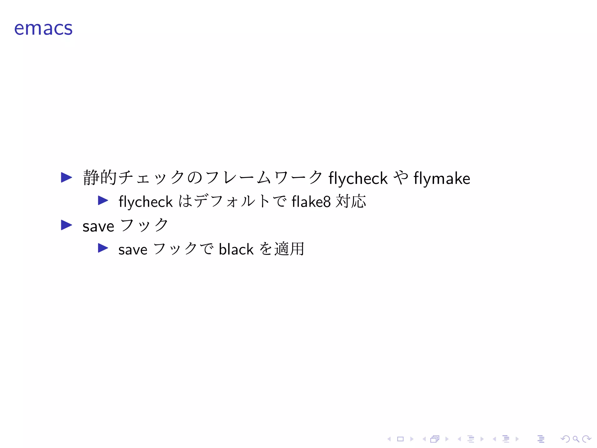 emacs
静的チェックのフレームワーク flycheck や flymake
flycheck はデフォルトで flake8 対応
save フック
save フックで black を適用
 