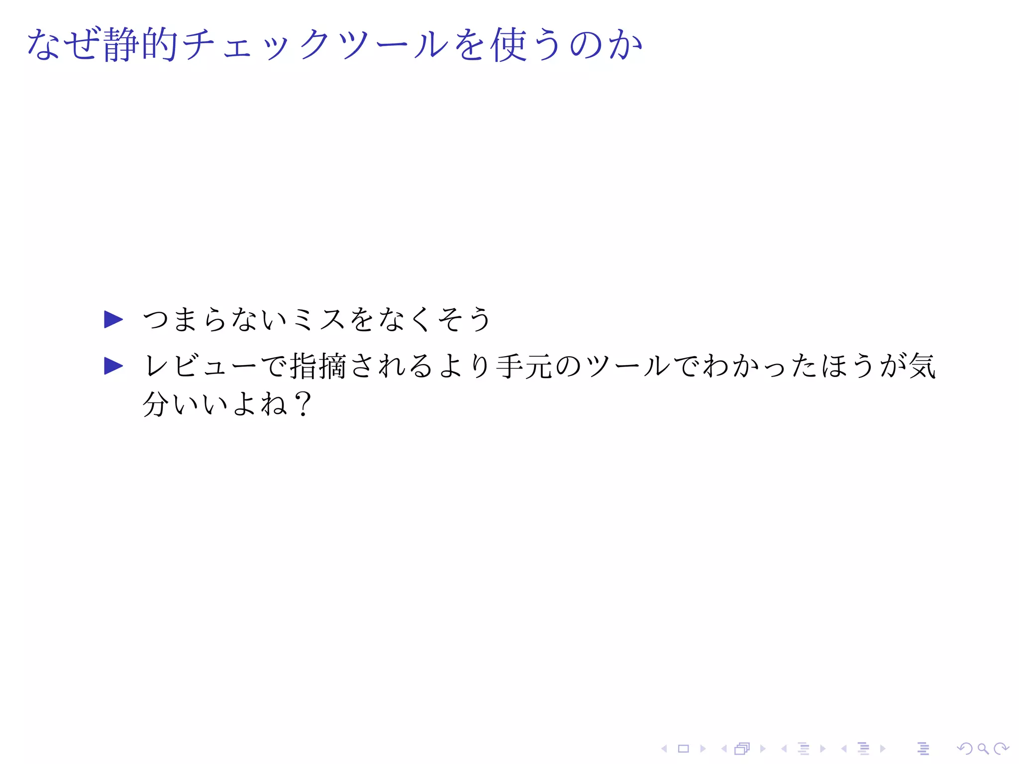 なぜ静的チェックツールを使うのか
つまらないミスをなくそう
レビューで指摘されるより手元のツールでわかったほうが気
分いいよね？
 