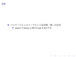 pip
パッケージインストーラとしてほぼ唯一無二の存在
pipenv や poetry も裏では pip を実行する
 