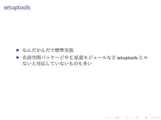 setuptools
なんだかんだで標準実装
名前空間パッケージや C 拡張モジュールなど setuptools じゃ
ないと対応していないものも多い
 