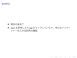 poetry
期待の新星？
venv を管理したり pip をラップしていたり、単なるパッケー
ジャー以上の包括的な機能
 
