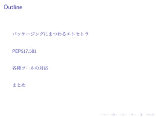 Outline
パッケージングにまつわるエトセトラ
PEP517,581
各種ツールの対応
まとめ
 
