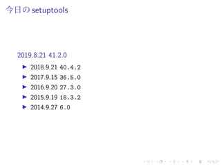 今日の setuptools
2019.8.21 41.2.0
2018.9.21 40.4.2
2017.9.15 36.5.0
2016.9.20 27.3.0
2015.9.19 18.3.2
2014.9.27 6.0
 
