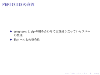 PEP517,518 の意義
setuptools と pip の組み合わせで実質成り立っていたフロー
の整理
他ツールとの整合性
 