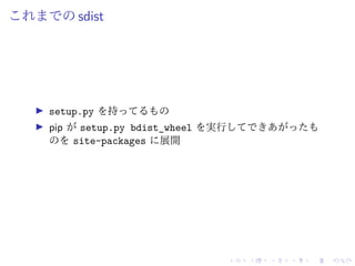これまでの sdist
setup.py を持ってるもの
pip が setup.py bdist_wheel を実行してできあがったも
のを site-packages に展開
 
