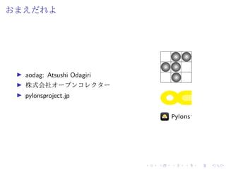 おまえだれよ
aodag: Atsushi Odagiri
株式会社オープンコレクター
pylonsproject.jp
 