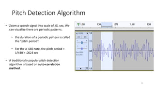 Pitch Detection Algorithm
21
• Zoom a speech signal into scale of .01 sec, We
can visualize there are periodic patterns.
•...