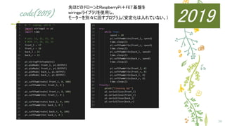 code(2019)
20
2019
先ほどのドローンとRaspberryPi＋FET基盤を
wiringpiライブラリを使用し、
モーターを別々に回すプログラム（安定化は入れていない。）
 
