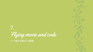 7.
Flying movie and code
コード紹介と動かした動画
 