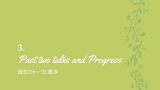 3.
Past two talks and Progress
過去のトークと進歩
 