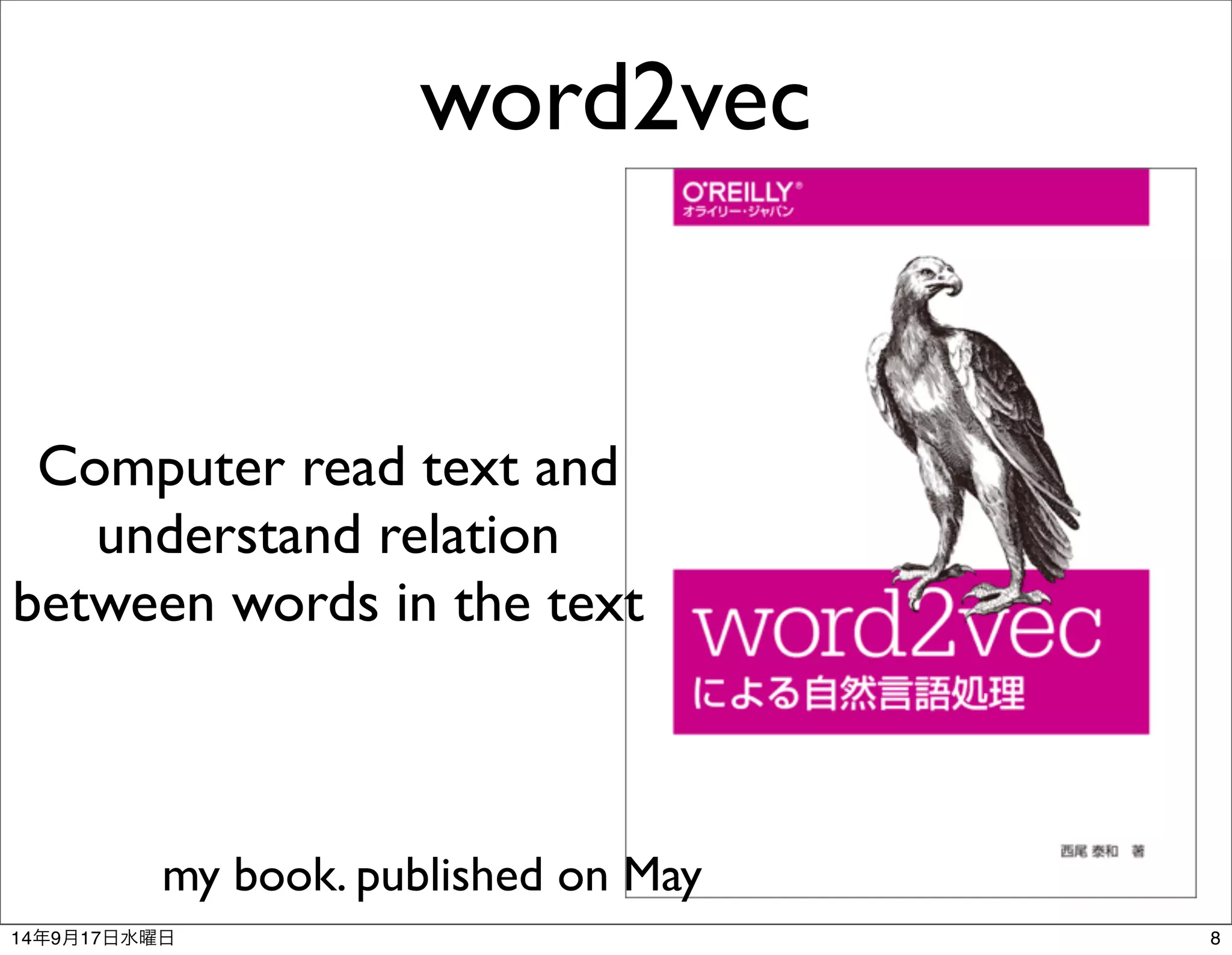 word2vec 
Computer read text and 
understand relation 
between words in the text 
my book. published on May 
14年9月17日水曜日8 
 