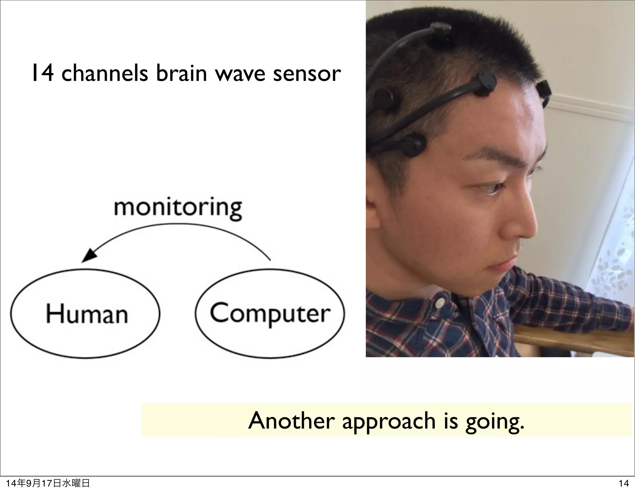 14 channels brain wave sensor 
Another approach is going. 
14年9月17日水曜日14 
 