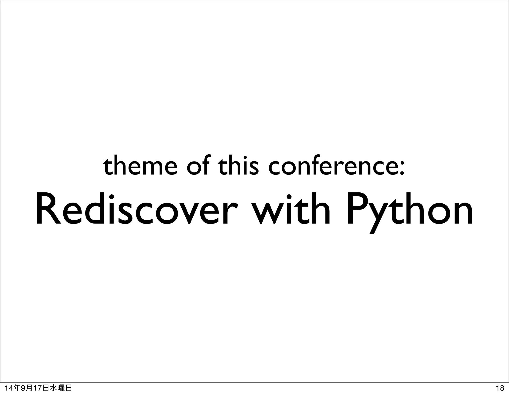 theme of this conference: 
Rediscover with Python 
14年9月17日水曜日18 
 