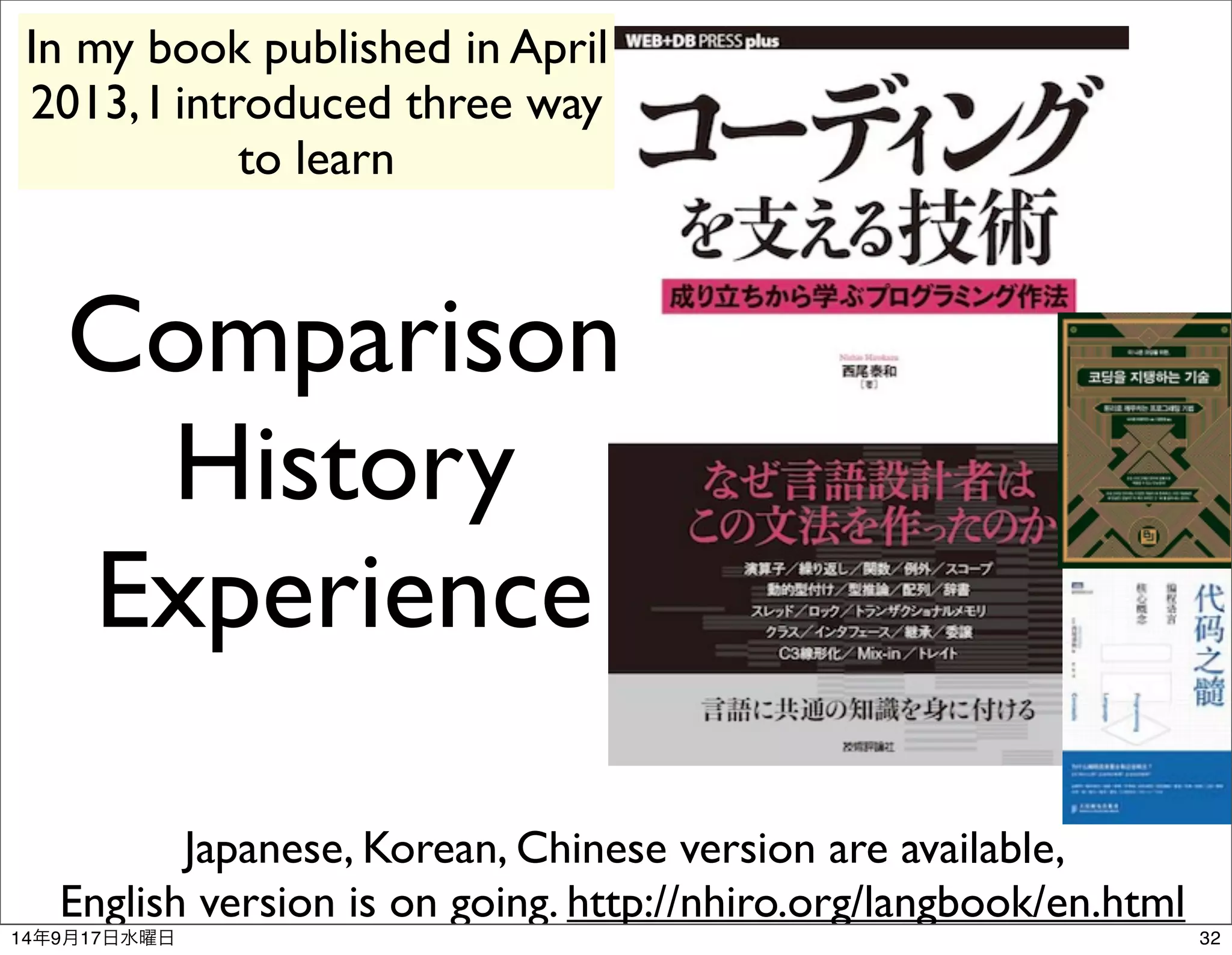 In my book published in April 
2013, I introduced three way 
to learn 
Comparison 
History 
Experience 
Japanese, Korean, Chinese version are available, 
English version is on going. http://nhiro.org/langbook/en.html 
14年9月17日水曜日32 
 