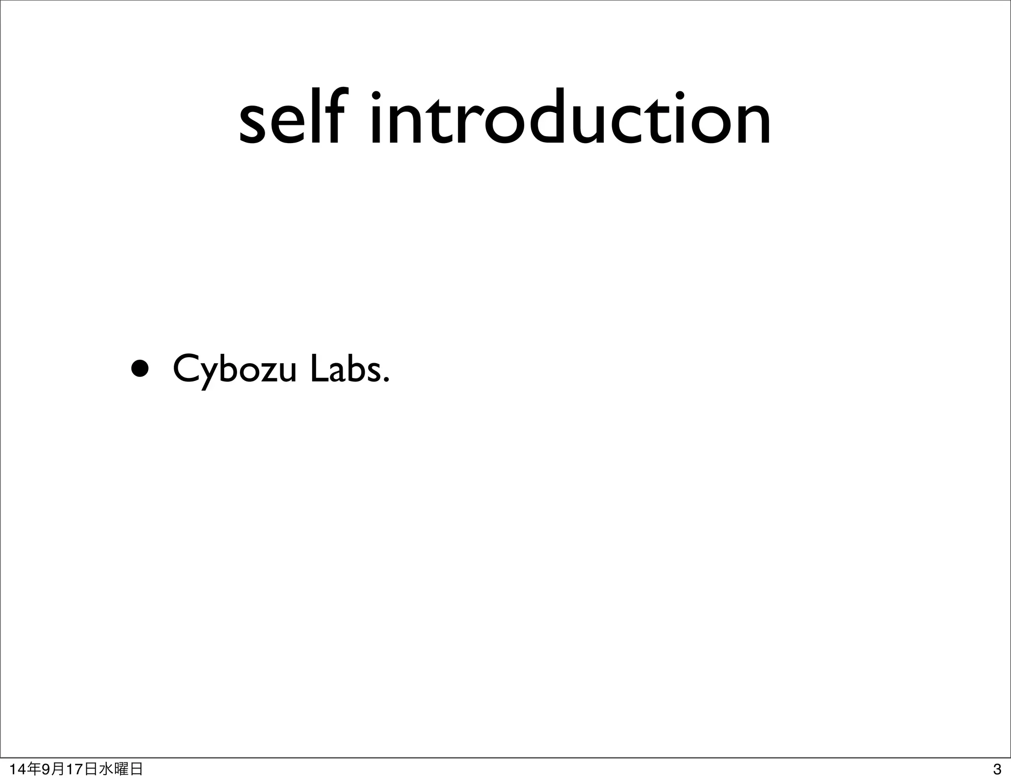 self introduction 
• Cybozu Labs. 
14年9月17日水曜日3 
 