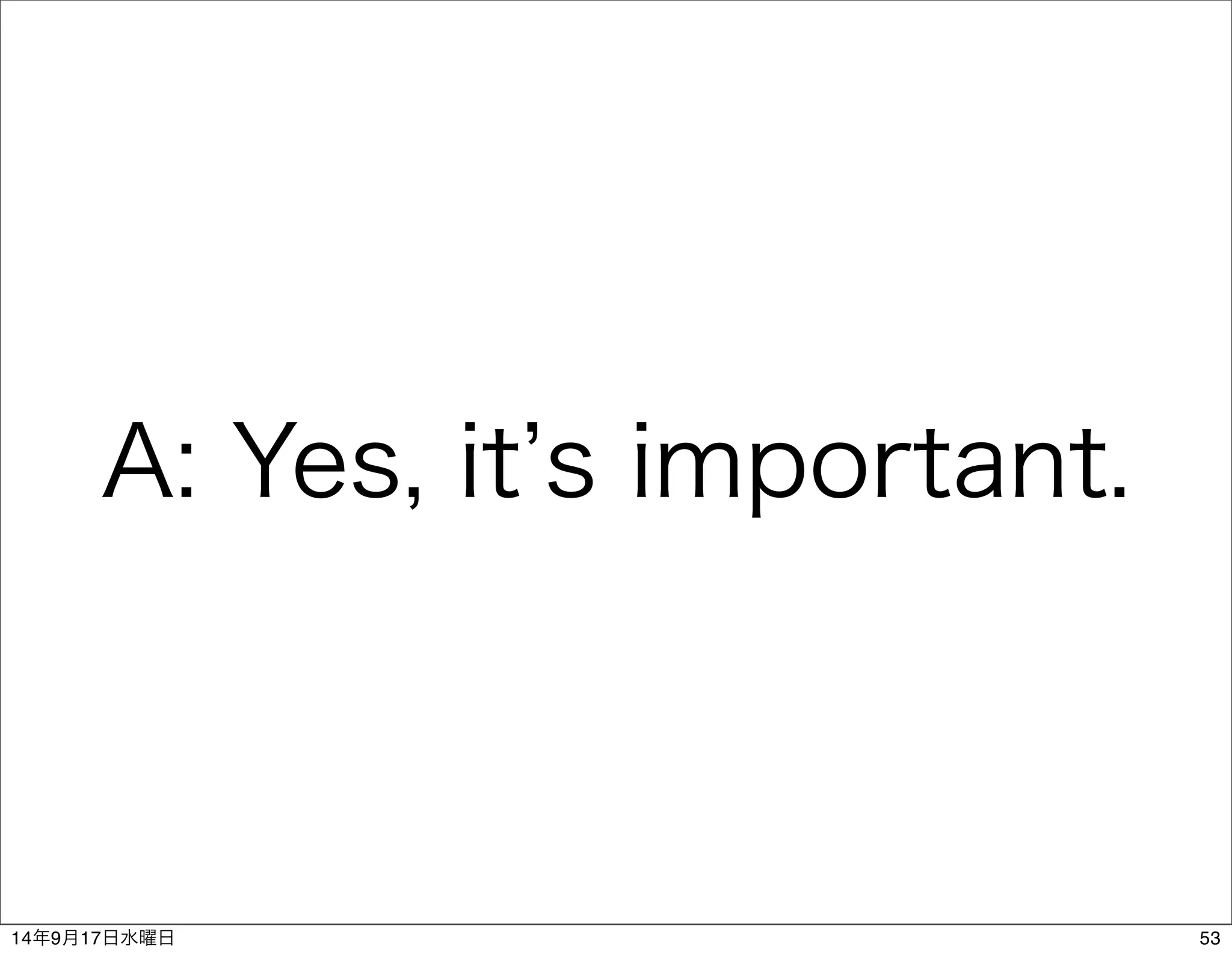A: Yes, it’s important. 
14年9月17日水曜日53 
 