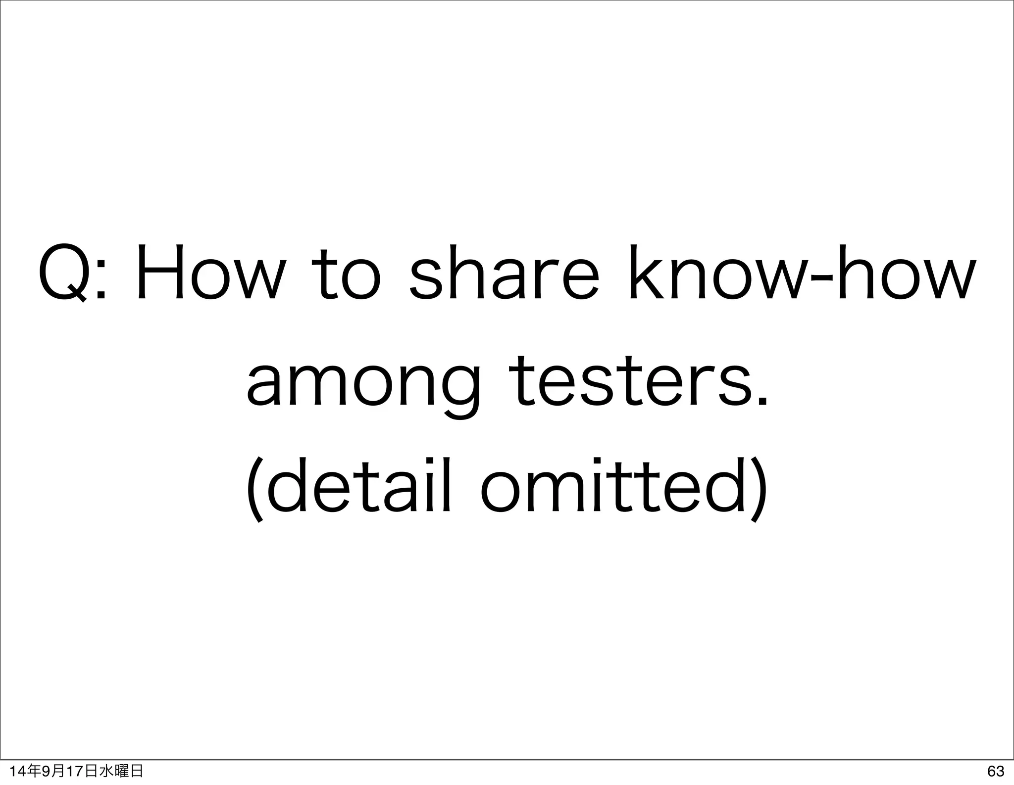 Q: How to share know-how 
among testers. 
(detail omitted) 
14年9月17日水曜日63 
 
