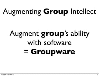 Augmenting Group Intellect 
Augment group’s ability 
with software 
= Groupware 
14年9月17日水曜日7 
 