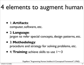 4 elements to augment human 
• 1: Artifacts: 
computer, software, etc. 
• 2: Language: 
jargon to refer special concepts, ...