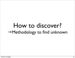 How to discover? 
→Methodology to find unknown 
14年9月17日水曜日19 
 