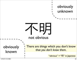 obviously 
known 
obviously 
unknown 
不明not obvious 
There are things which you don’t know 
that you don’t know them. 
“ob...