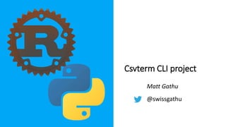 Csvterm CLI project
Matt Gathu
@swissgathu
 