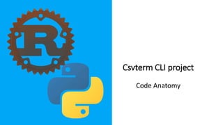 Csvterm CLI project
Code Anatomy
 