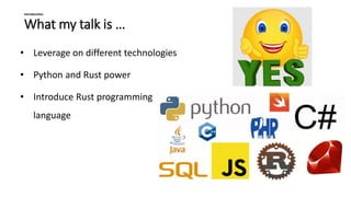 What my talk is …
Introduction
• Leverage on different technologies
• Python and Rust power
• Introduce Rust programming
language
 