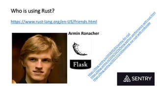 Who is using Rust?
https://www.rust-lang.org/en-US/friends.html
Armin Ronacher
 