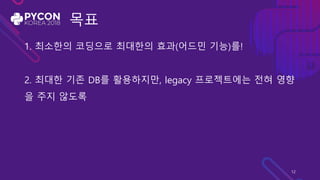 목표
1. 최소한의 코딩으로 최대한의 효과(어드민 기능)를!
2. 최대한 기존 DB를 활용하지만, legacy 프로젝트에는 전혀 영향
을 주지 않도록
12
 