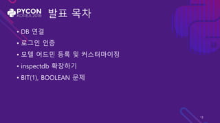 발표 목차
• DB 연결
• 로그인 인증
• 모델 어드민 등록 및 커스터마이징
• inspectdb 확장하기
• BIT(1), BOOLEAN 문제
13
 