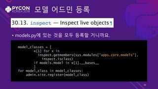 모델 어드민 등록
• models.py에 있는 것을 모두 등록할 거니까요.
model_classes = [
x[1] for x in
inspect.getmembers(sys.modules["apps.core.models"],
inspect.isclass)
if models.Model in x[1].__bases__
]
for model_class in model_classes:
admin.site.register(model_class)
20
 