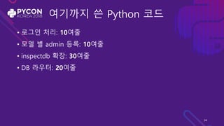 여기까지 쓴 Python 코드
• 로그인 처리: 10여줄
• 모델 별 admin 등록: 10여줄
• inspectdb 확장: 30여줄
• DB 라우터: 20여줄
34
 