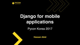 Hassan Abid
Django for mobile
applications
Pycon Korea 2017
 