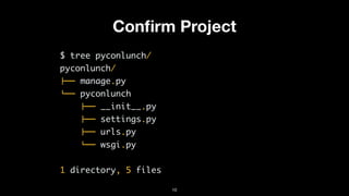 Conﬁrm Project
$ tree pyconlunch/
pyconlunch/
!"" manage.py
#"" pyconlunch
!"" __init__.py
!"" settings.py
!"" urls.py
#"" wsgi.py
1 directory, 5 files
10
 