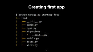 Creating ﬁrst app
$ python manage.py startapp food
!"" food
$   !"" __init__.py
$   !"" admin.py
$   !"" apps.py
$   !"" migrations
$   $   #"" __init__.py
$   !"" models.py
$   !"" tests.py
$   #"" views.py
11
 