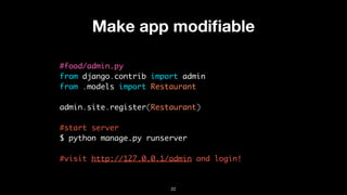 Make app modiﬁable
#food/admin.py
from django.contrib import admin
from .models import Restaurant
admin.site.register(Restaurant)
#start server
$ python manage.py runserver
 
#visit http://127.0.0.1/admin and login!
22
 