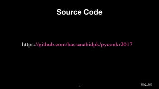 Source Code
https://github.com/hassanabidpk/pyconkr2017
33
img_src
 