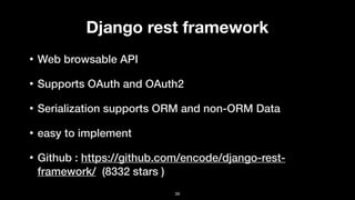 Django rest framework
• Web browsable API
• Supports OAuth and OAuth2
• Serialization supports ORM and non-ORM Data
• easy to implement
• Github : https://github.com/encode/django-rest-
framework/ (8332 stars )
36
 