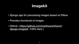Imagekit
• Django app for processing images based on Pillow
• Provides thumbnail of images
• Github : https://github.com/matthewwithanm/
django-imagekit (1203 stars )
42
 