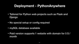 Deployment - PythonAnywhere
• Tailored for Python web projects such as Flask and
Django
• No special setup or conﬁg required
• mySQL database available
• Paid version supports 1 website with domain for 5 $ /
month
51
 